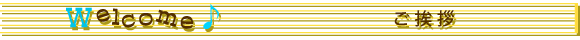 WELCOME　ご挨拶
